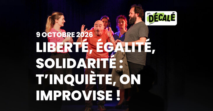 Spectacles Liberté, égalité, solidarité : t inquiète, improvise 